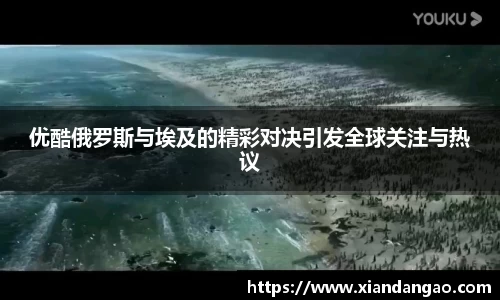 优酷俄罗斯与埃及的精彩对决引发全球关注与热议