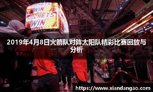 NG282019年4月8日火箭队对阵太阳队精彩比赛回放与分析