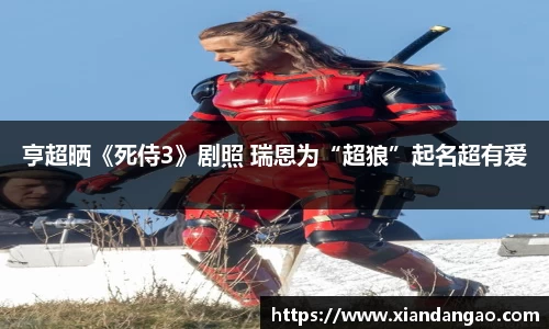 NG28亨超晒《死侍3》剧照 瑞恩为“超狼”起名超有爱